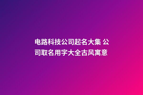 电路科技公司起名大集 公司取名用字大全古风寓意-第1张-公司起名-玄机派